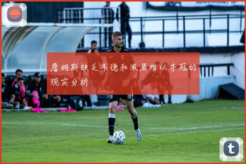 詹姆斯缺乏韦德和浓眉难以夺冠的现实分析